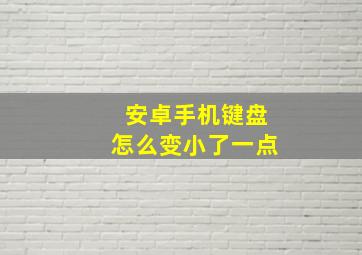 安卓手机键盘怎么变小了一点