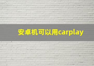 安卓机可以用carplay