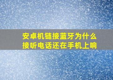 安卓机链接蓝牙为什么接听电话还在手机上响