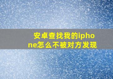 安卓查找我的iphone怎么不被对方发现