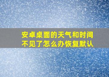 安卓桌面的天气和时间不见了怎么办恢复默认