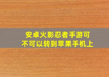 安卓火影忍者手游可不可以转到苹果手机上