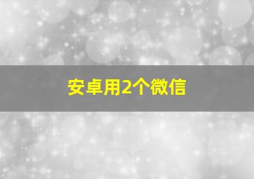 安卓用2个微信