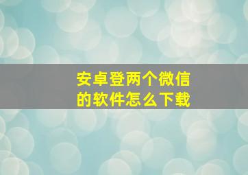 安卓登两个微信的软件怎么下载