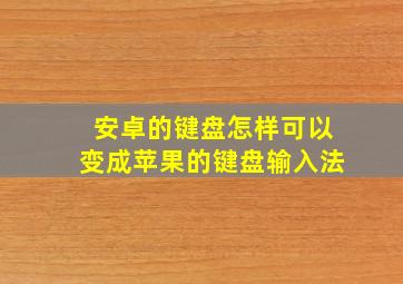 安卓的键盘怎样可以变成苹果的键盘输入法