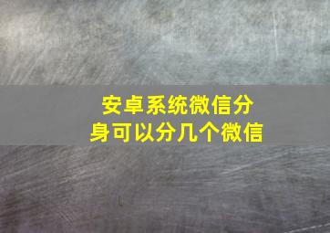 安卓系统微信分身可以分几个微信