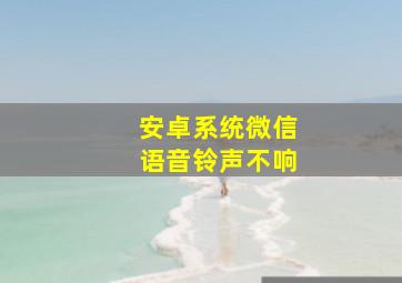 安卓系统微信语音铃声不响