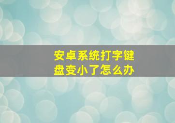 安卓系统打字键盘变小了怎么办