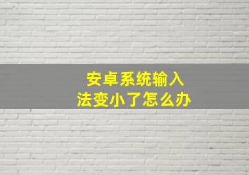 安卓系统输入法变小了怎么办