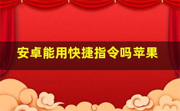 安卓能用快捷指令吗苹果