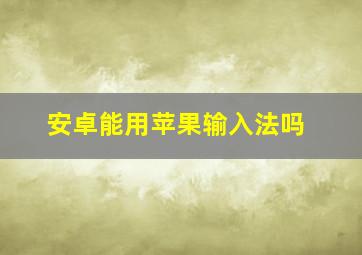 安卓能用苹果输入法吗