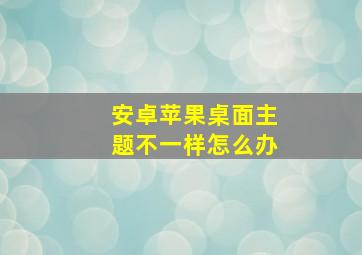 安卓苹果桌面主题不一样怎么办