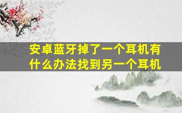 安卓蓝牙掉了一个耳机有什么办法找到另一个耳机