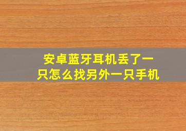 安卓蓝牙耳机丢了一只怎么找另外一只手机