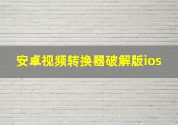 安卓视频转换器破解版ios