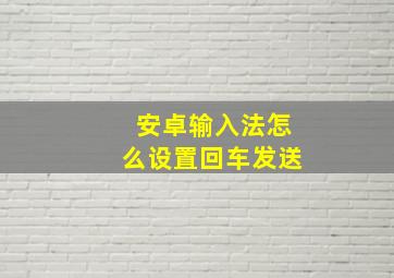 安卓输入法怎么设置回车发送