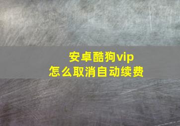 安卓酷狗vip怎么取消自动续费