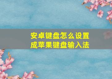 安卓键盘怎么设置成苹果键盘输入法