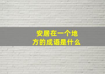 安居在一个地方的成语是什么