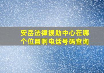 安岳法律援助中心在哪个位置啊电话号码查询