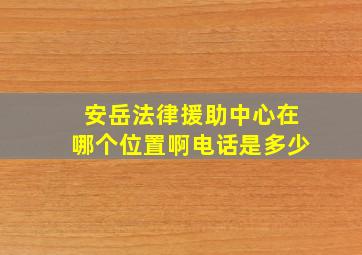 安岳法律援助中心在哪个位置啊电话是多少