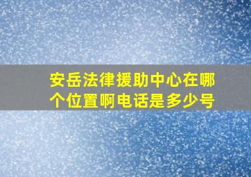 安岳法律援助中心在哪个位置啊电话是多少号