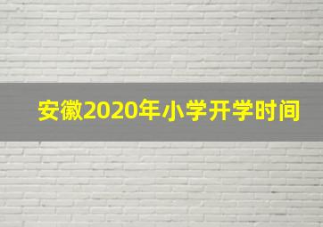 安徽2020年小学开学时间