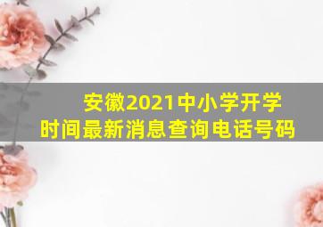 安徽2021中小学开学时间最新消息查询电话号码