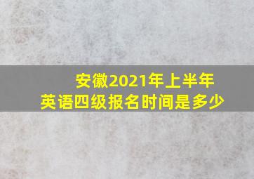 安徽2021年上半年英语四级报名时间是多少