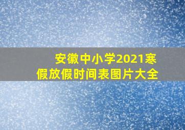 安徽中小学2021寒假放假时间表图片大全