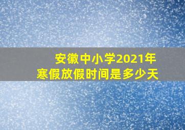 安徽中小学2021年寒假放假时间是多少天