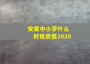 安徽中小学什么时候放假2020