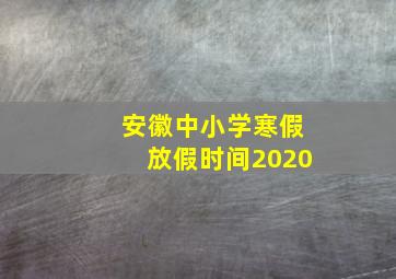 安徽中小学寒假放假时间2020