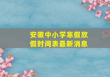 安徽中小学寒假放假时间表最新消息