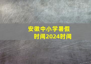 安徽中小学暑假时间2024时间