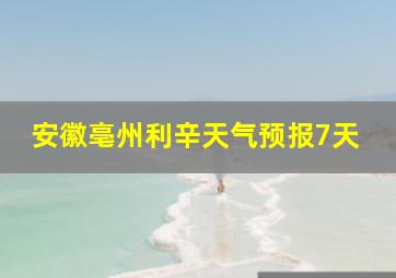 安徽亳州利辛天气预报7天