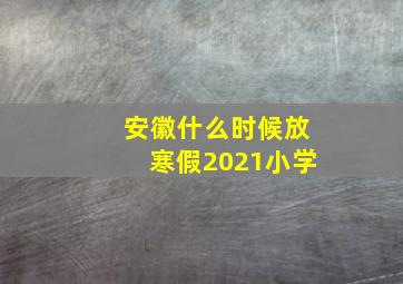 安徽什么时候放寒假2021小学