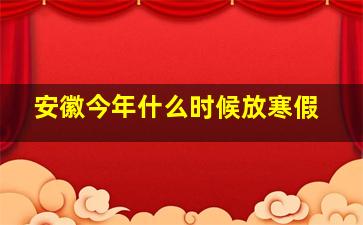 安徽今年什么时候放寒假