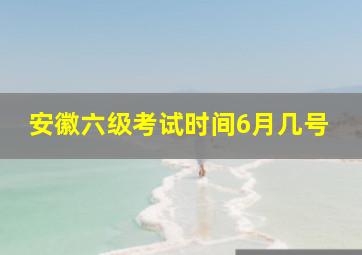 安徽六级考试时间6月几号