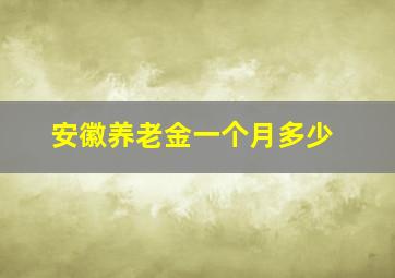 安徽养老金一个月多少