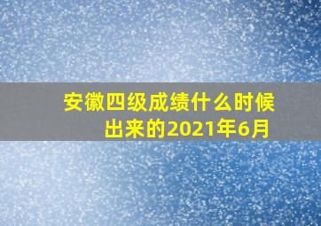 安徽四级成绩什么时候出来的2021年6月