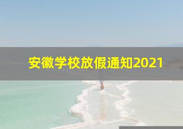 安徽学校放假通知2021