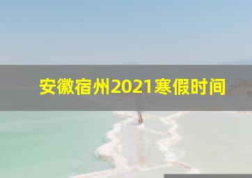 安徽宿州2021寒假时间