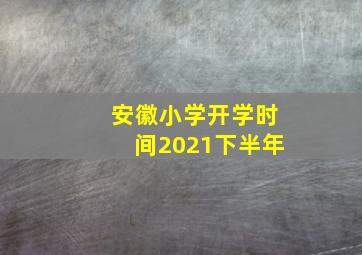 安徽小学开学时间2021下半年