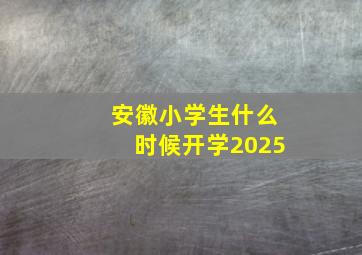 安徽小学生什么时候开学2025