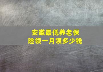 安徽最低养老保险领一月领多少钱