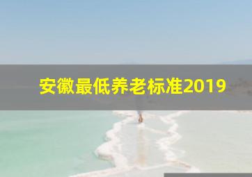 安徽最低养老标准2019