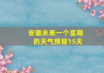 安徽未来一个星期的天气预报15天