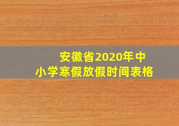 安徽省2020年中小学寒假放假时间表格