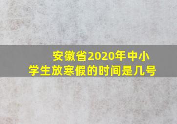 安徽省2020年中小学生放寒假的时间是几号